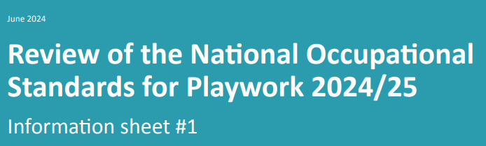 Review of the National Occupational Standards for Playwork 2024/25 Information Sheet